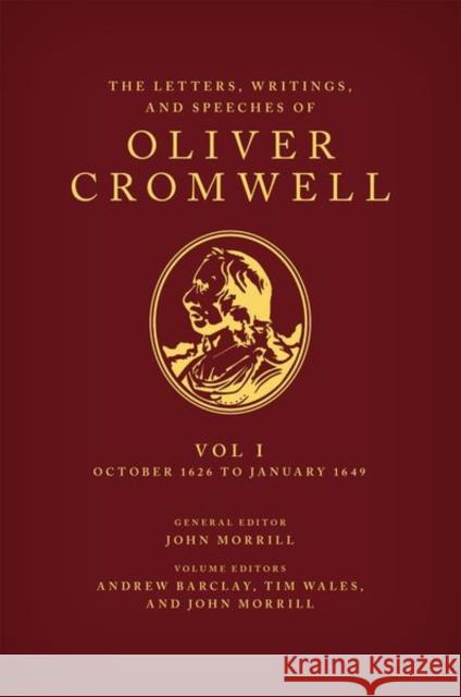 The Letters Writings and Speeches of Oliver Cromwell Volume 1: Volume 1: October 1626 to January 1649 Barclay 9780199587889