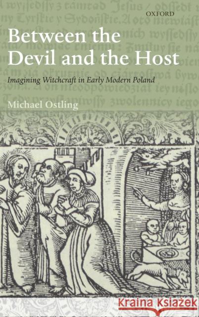Between the Devil and the Host: Imagining Witchcraft in Early Modern Poland Ostling, Michael 9780199587902 OUP Oxford