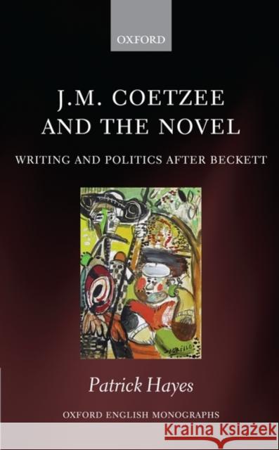 J.M. Coetzee and the Novel: Writing and Politics After Beckett Hayes, Patrick 9780199587957