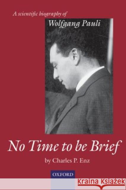 No Time to Be Brief: A Scientific Biography of Wolfgang Pauli Enz, Charles P. 9780199588152 Oxford University Press, USA