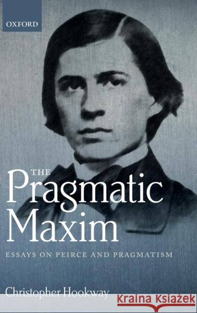 The Pragmatic Maxim: Essays on Peirce and Pragmatism Hookway, Christopher 9780199588381 Oxford University Press, USA