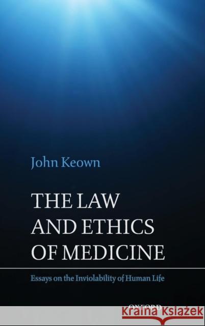 The Law and Ethics of Medicine: Essays on the Inviolability of Human Life Keown, John 9780199589555