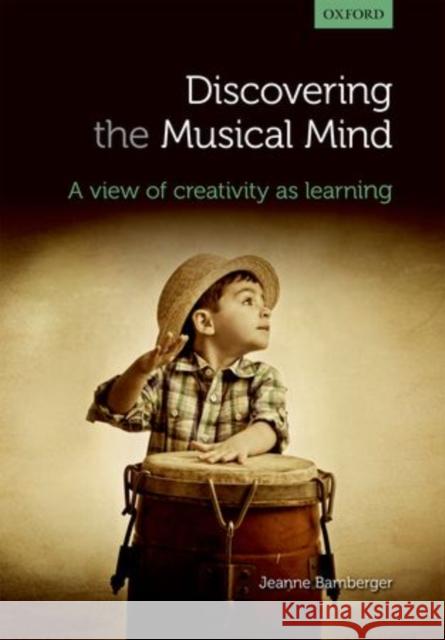 Discovering the Musical Mind: A View of Creativity as Learning Bamberger, Jeanne 9780199589838 Oxford University Press, USA