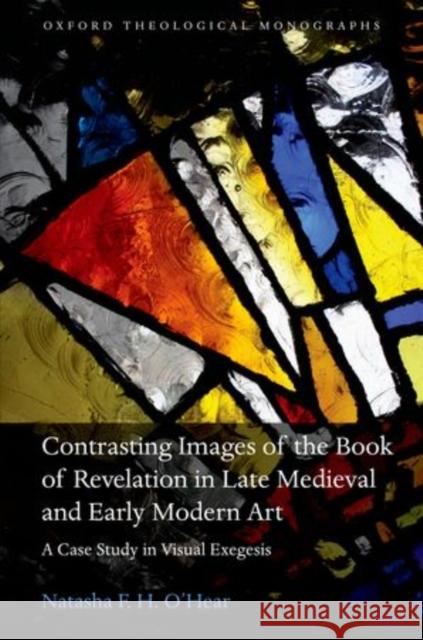 Contrasting Images of the Book of Revelation in Late Medieval and Early Modern Art: A Case Study in Visual Exegesis O'Hear, Natasha F. H. 9780199590100 Oxford University Press, USA
