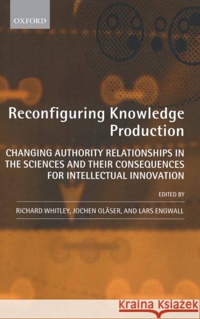 Reconfiguring Knowledge Production: Changing Authority Relationships in the Sciences and Their Consequences for Intellectual Innovation Whitley, Richard 9780199590193 Oxford University Press, USA