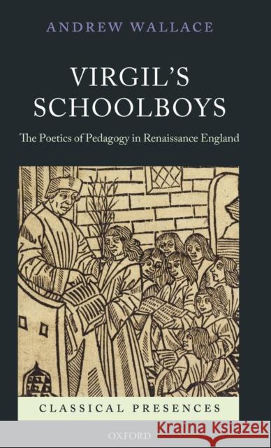 Virgil's Schoolboys: The Poetics of Pedagogy in Renaissance England Wallace, Andrew 9780199591244 Oxford University Press, USA