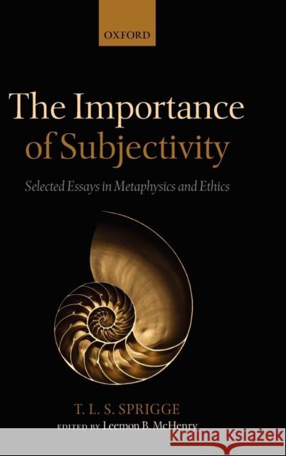 The Importance of Subjectivity: Selected Essays in Metaphysics and Ethics Sprigge, Timothy L. S. 9780199591541