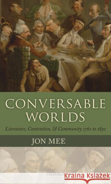 Conversable Worlds: Literature, Contention, and Community 1762 to 1830 Mee, Jon J. 9780199591749 0