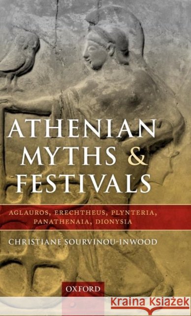 Athenian Myths and Festivals: Aglauros, Erechtheus, Plynteria, Panathenaia, Dionysia Sourvinou-Inwood, Christiane 9780199592074