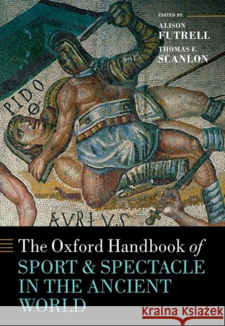 The Oxford Handbook Sport and Spectacle in the Ancient World Alison Futrell Thomas F. Scanlon 9780199592081