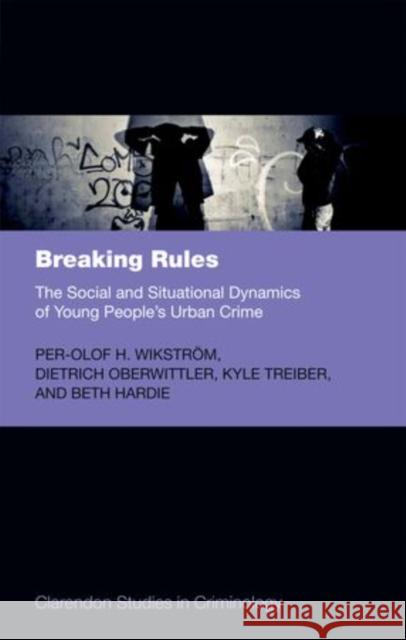 Breaking Rules: The Social and Situational Dynamics of Young People's Urban Crime Per Olof H Wikstrom 9780199592845