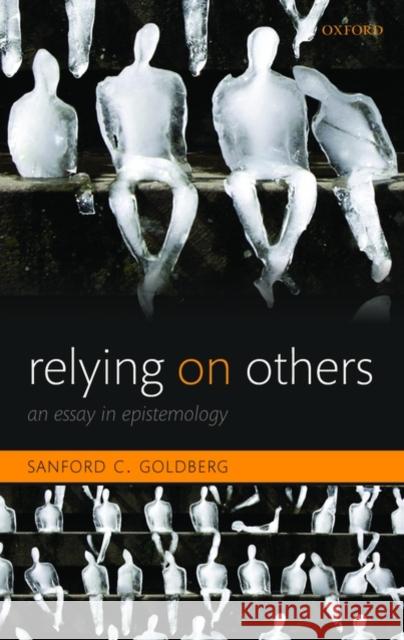 Relying on Others: An Essay in Epistemology Goldberg, Sanford C. 9780199593248 Oxford University Press