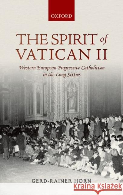 The Spirit of Vatican II: Western European Progressive Catholicism in the Long Sixties Gerd-Rainer Horn 9780199593255