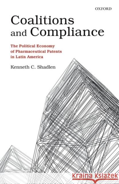 Coalitions and Compliance: The Political Economy of Pharmaceutical Patents in Latin America Shadlen, Kenneth C. 9780199593903