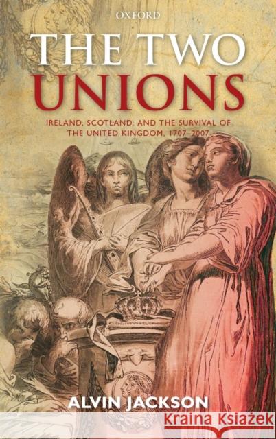 Two Unions: Ireland, Scotland, and the Survival of the United Kingdom, 1707-2007 Jackson, Alvin 9780199593996 0