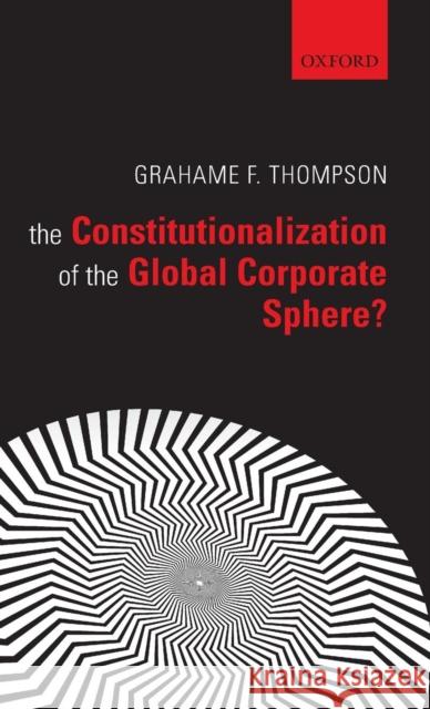 The Constitutionalization of the Global Corporate Sphere? Grahame F. Thompson 9780199594832 Oxford University Press, USA
