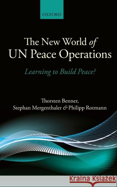 The New World of Un Peace Operations: Learning to Build Peace? Benner, Thorsten 9780199594887