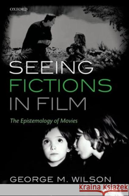 Seeing Fictions in Film: The Epistemology of Movies Wilson, George M. 9780199594894 0