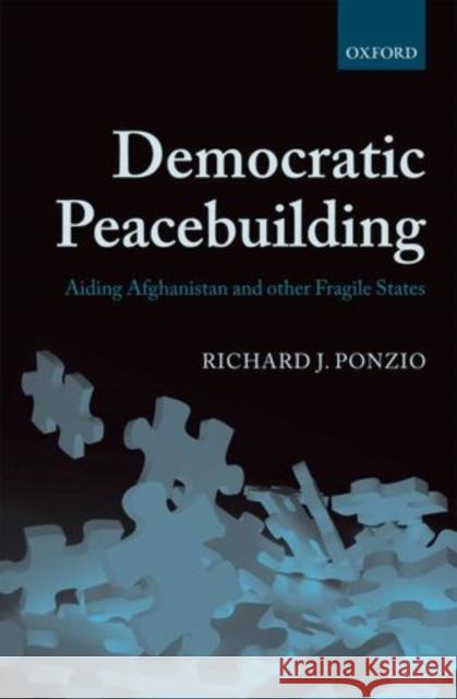 Democratic Peacebuilding: Aiding Afghanistan and Other Fragile States Ponzio, Richard J. 9780199594955