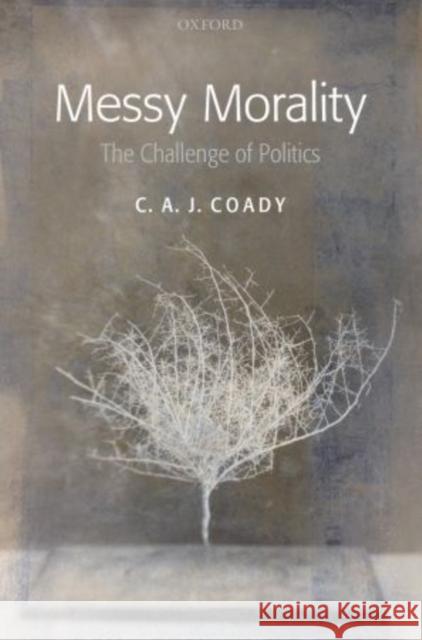Messy Morality: The Challenge of Politics. C.A.J. Coady Coady, C. A. J. 9780199594986 0
