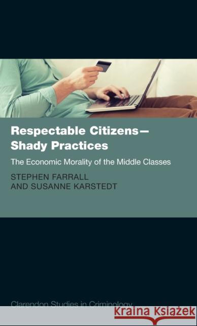 Respectable Citizens - Shady Practices: The Economic Morality of the Middle Classes Professor Susanne Karstedt (Professor of Stephen Farrall (Professor of Criminolog  9780199595037