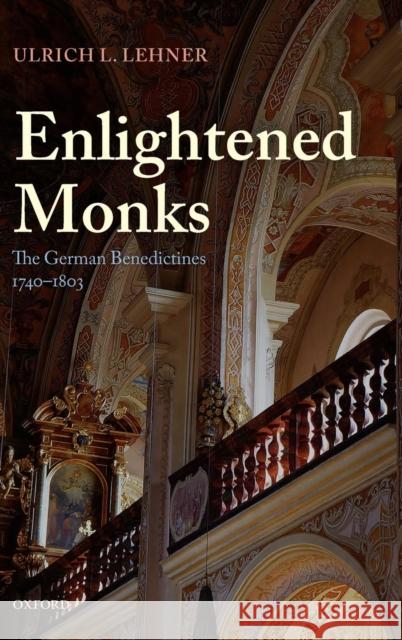 Enlightened Monks: The German Benedictines, 1740-1803 Lehner, Ulrich L. 9780199595129