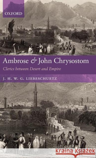 Ambrose and John Chrysostom: Clerics Between Desert and Empire Liebeschuetz, J. H. W. G. 9780199596645