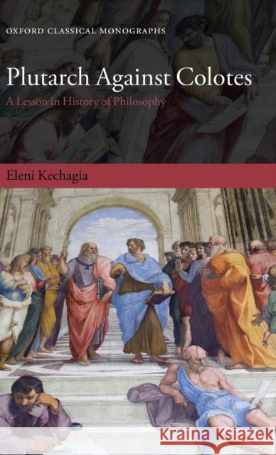 Plutarch Against Colotes: A Lesson in History of Philosophy Kechagia, Eleni 9780199597239 Oxford University Press, USA