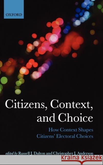 Citizens, Context, and Choice: How Context Shapes Citizens' Electoral Choices Dalton, Russell J. 9780199599233