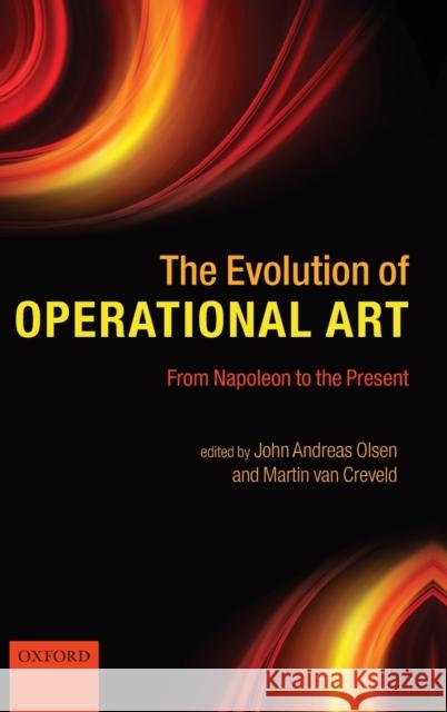 The Evolution of Operational Art: From Napoleon to the Present Olsen, John Andreas 9780199599486 Oxford University Press, USA