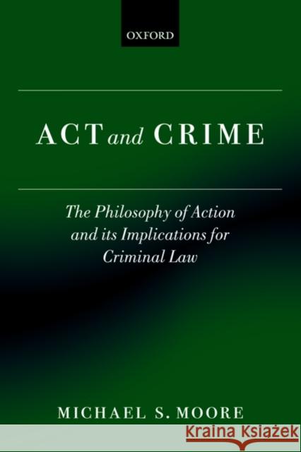 ACT and Crime: The Philosophy of Action and Its Implications for Criminal Law Moore, Michael S. 9780199599509 0