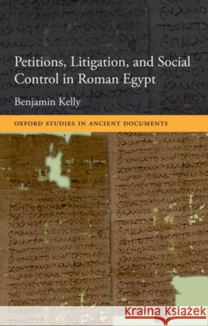 Petitions, Litigation, and Social Control in Roman Egypt Benjamin Kelly 9780199599615 0