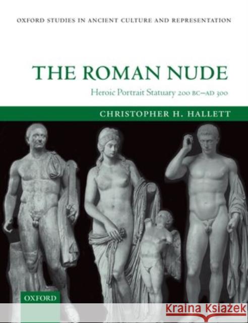 The Roman Nude: Heroic Portrait Statuary 200 BC - AD 300 Hallett, Christopher H. 9780199599707 0
