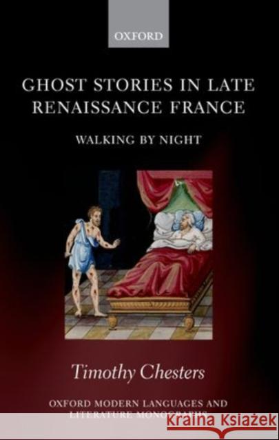Ghost Stories in Late Renaissance France: Walking by Night Chesters, Timothy 9780199599806 Oxford University Press, USA