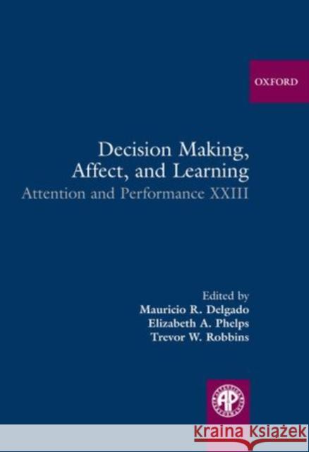 Decision Making, Affect, and Learning: Attention and Performance XXIII Delgado, Mauricio R. 9780199600434 0
