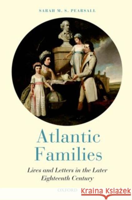 Atlantic Families: Lives and Letters in the Later Eighteenth Century Pearsall, Sarah M. S. 9780199600441