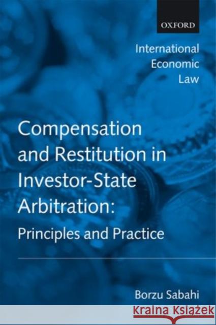 Compensation and Restitution in Investor-State Arbitration: Principles and Practice Sabahi, Borzu 9780199601189 Oxford University Press