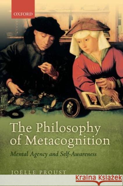The Philosophy of Metacognition: Mental Agency and Self-Awareness Proust, Joëlle 9780199602162 Oxford University Press, USA
