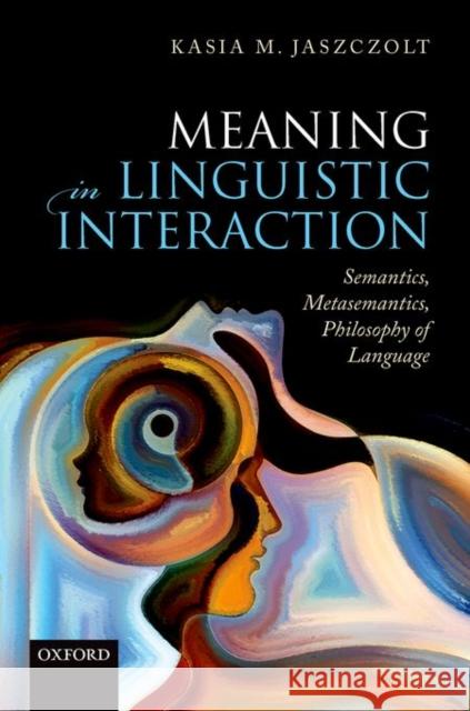 Meaning in Linguistic Interaction: Semantics, Metasemantics, Philosophy of Language Kasia M. Jaszczolt 9780199602469