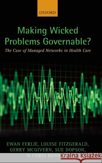 Making Wicked Problems Governable?: The Case of Managed Networks in Health Care Ferlie, Ewan 9780199603015