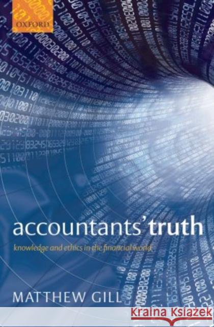 Accountants' Truth: Knowledge and Ethics in the Financial World Gill, Matthew 9780199603107 Oxford University Press, USA