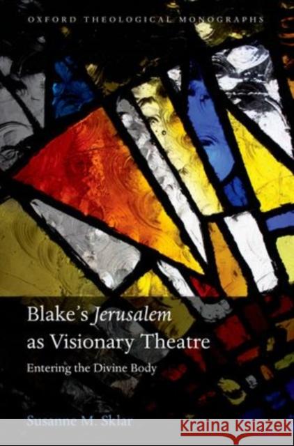 Blake's 'Jerusalem' as Visionary Theatre: Entering the Divine Body Sklar, Susanne M. 9780199603145 Oxford University Press, USA