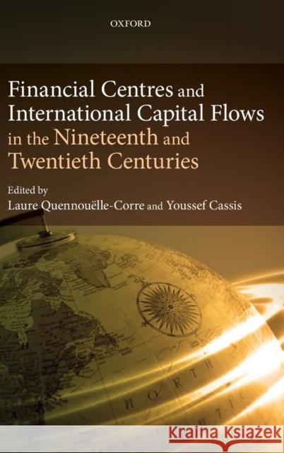 Financial Centres and International Capital Flows in the Nineteenth and Twentieth Centuries Youssef Cassis Laure Quennouelle-Corre 9780199603503