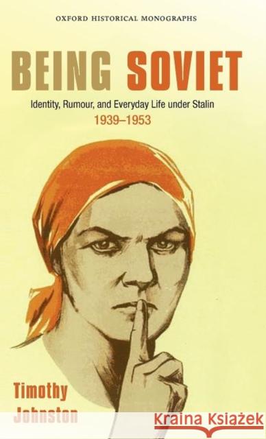 Being Soviet: Identity, Rumour, and Everyday Life Under Stalin, 1939-1953 Johnston, Timothy 9780199604036 0