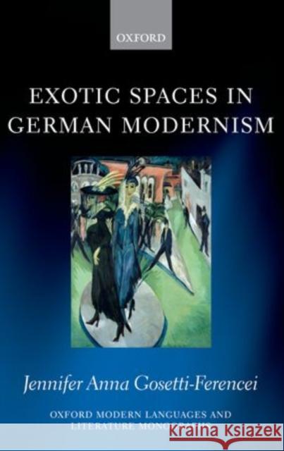 Exotic Spaces in German Modernism Jennifer Anna Gosetti-Ferencei 9780199604128 Oxford University Press, USA