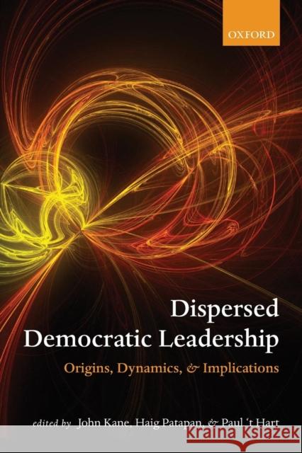 Dispersed Democratic Leadership: Origins, Dynamics, and Implications Kane, John 9780199604463