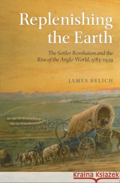 Replenishing the Earth: The Settler Revolution and the Rise of the Angloworld James (Professor of History, Stout Research Centre, Victoria University of Wellington) Belich 9780199604548