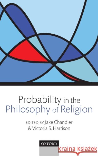 Probability in the Philosophy of Religion Jake Chandler Victoria S. Harrison Jake Chandler 9780199604760