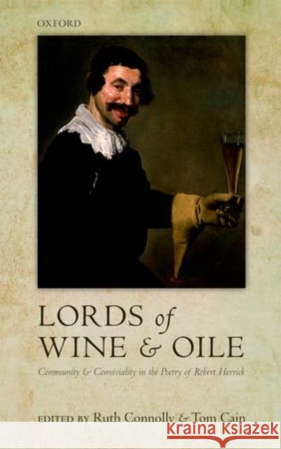 'Lords of Wine and Oile': Community and Conviviality in the Poetry of Robert Herrick Connolly, Ruth 9780199604777