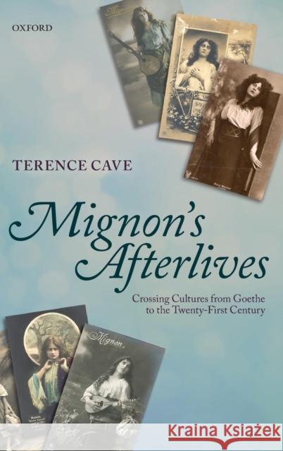 Mignon's Afterlives: Crossing Cultures from Goethe to the Twenty-First Century Cave, Terence 9780199604807